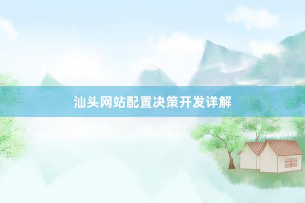 汕头网站配置决策开发详解