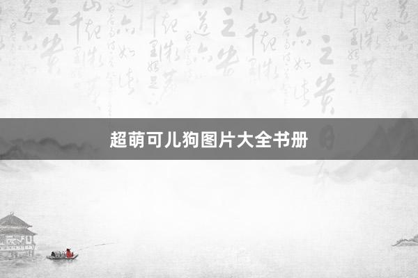 超萌可儿狗图片大全书册